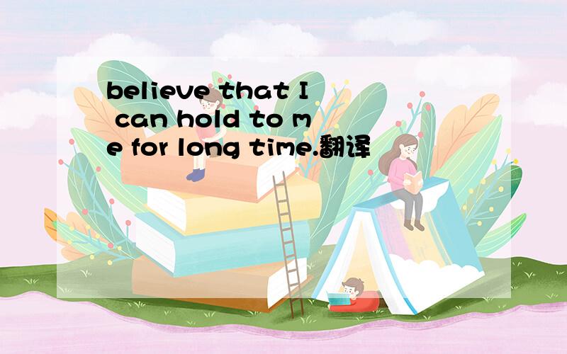 believe that I can hold to me for long time.翻译
