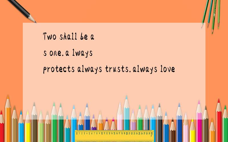 Two shall be as one.a lways protects always trusts.always love