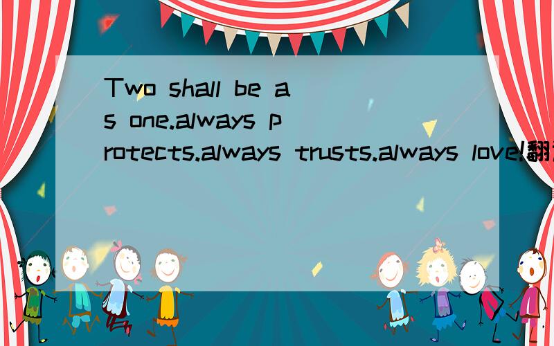 Two shall be as one.always protects.always trusts.always love!翻译成中文如题 谢谢了希望看到的人能够帮忙!