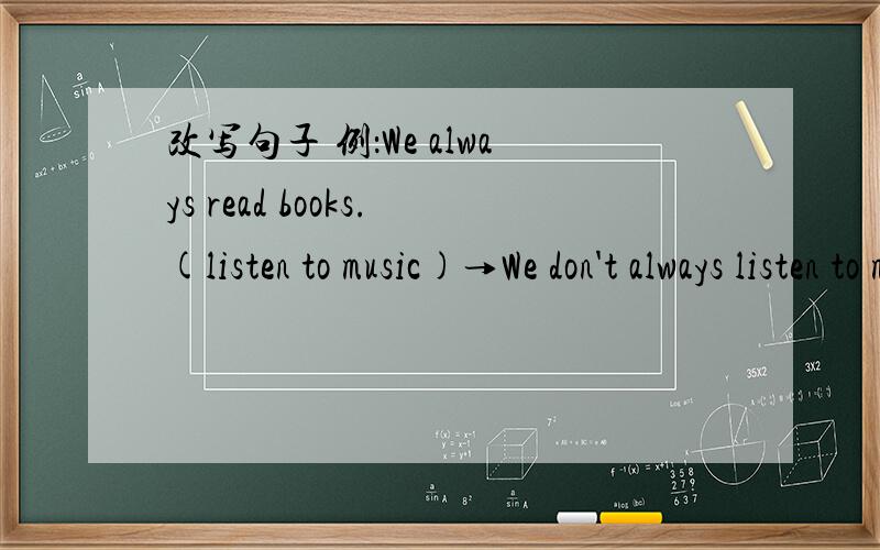 改写句子 例：We always read books.(listen to music)→We don't always listen to music.Daming's uncle reads a lot of books.(magazines)We often watch football match on televisison.(basketball)They often buy clotes on Saturdays.(chocolate)