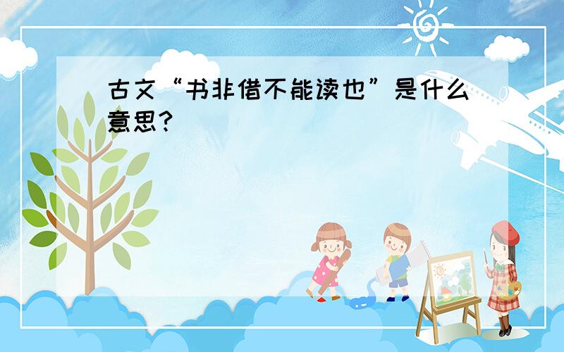 古文“书非借不能读也”是什么意思?