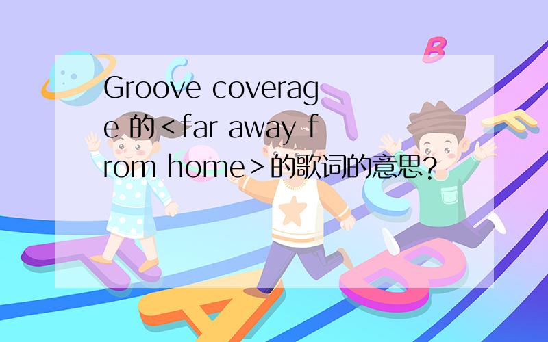 Groove coverage 的＜far away from home＞的歌词的意思?