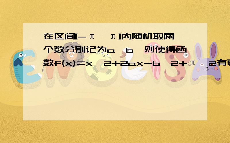 在区间[-π,π]内随机取两个数分别记为a,b,则使得函数f(x)=x^2+2ax-b^2+π^2有零点的概率为