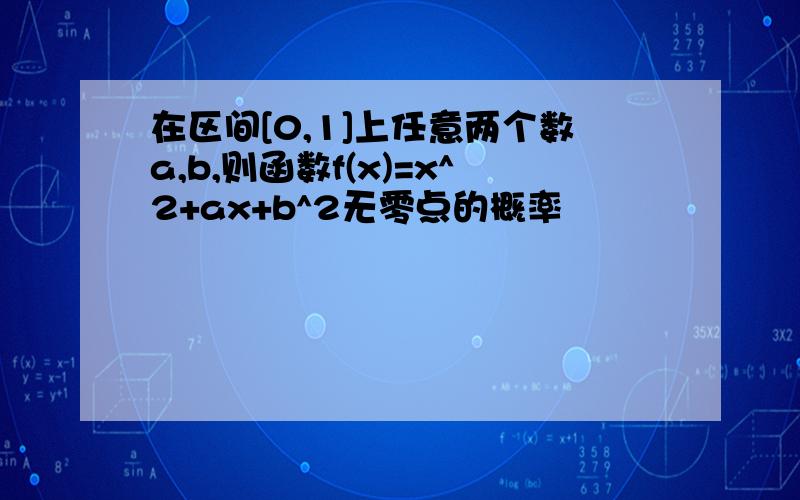 在区间[0,1]上任意两个数a,b,则函数f(x)=x^2+ax+b^2无零点的概率