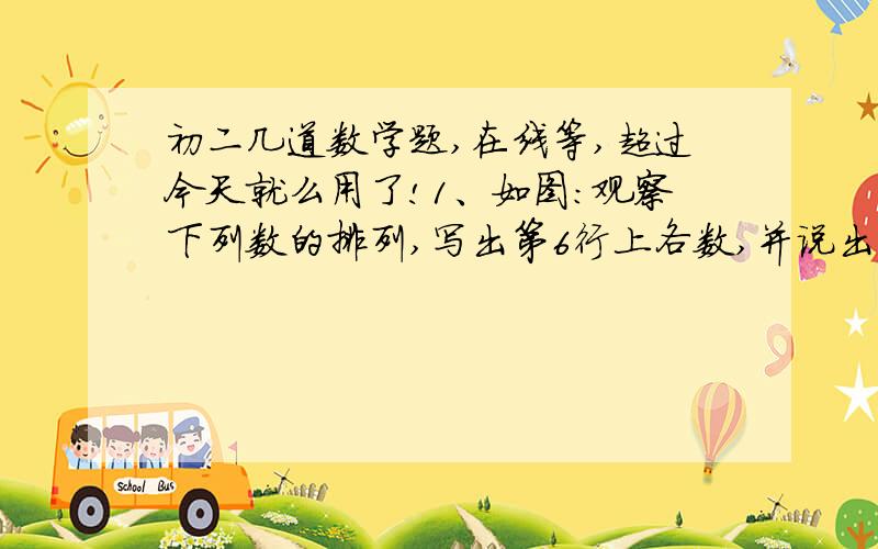 初二几道数学题,在线等,超过今天就么用了!1、如图：观察下列数的排列,写出第6行上各数,并说出第10行,从左只右第5个数是多少.2、N的平方-N+11的值为什么总是质数,请说明理由.