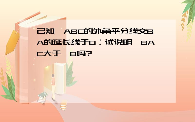 已知△ABC的外角平分线交BA的延长线于D；试说明∠BAC大于∠B吗?