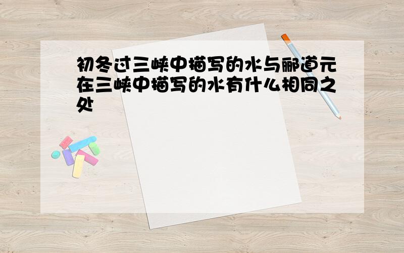 初冬过三峡中描写的水与郦道元在三峡中描写的水有什么相同之处