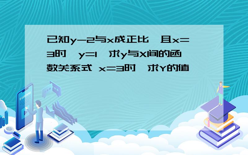 已知y-2与x成正比,且x=3时,y=1,求y与X间的函数关系式 x=3时,求Y的值