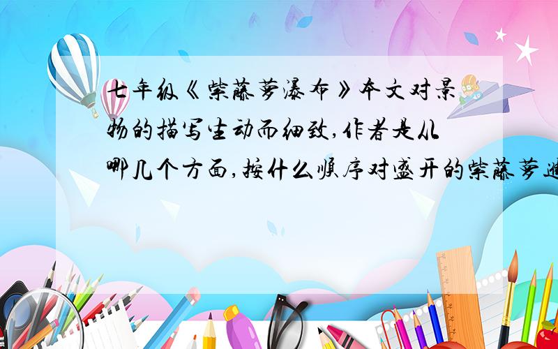 七年级《紫藤萝瀑布》本文对景物的描写生动而细致,作者是从哪几个方面,按什么顺序对盛开的紫藤萝进行描写的?请在文中找出具体橘子说明.