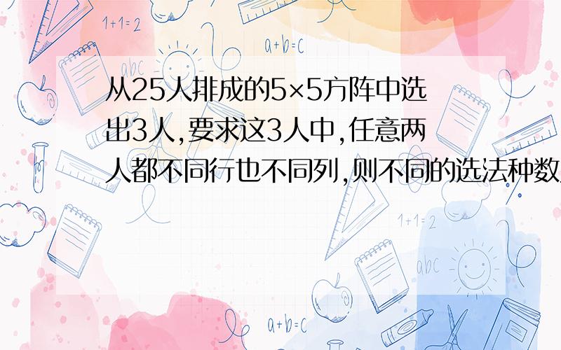 从25人排成的5×5方阵中选出3人,要求这3人中,任意两人都不同行也不同列,则不同的选法种数为?