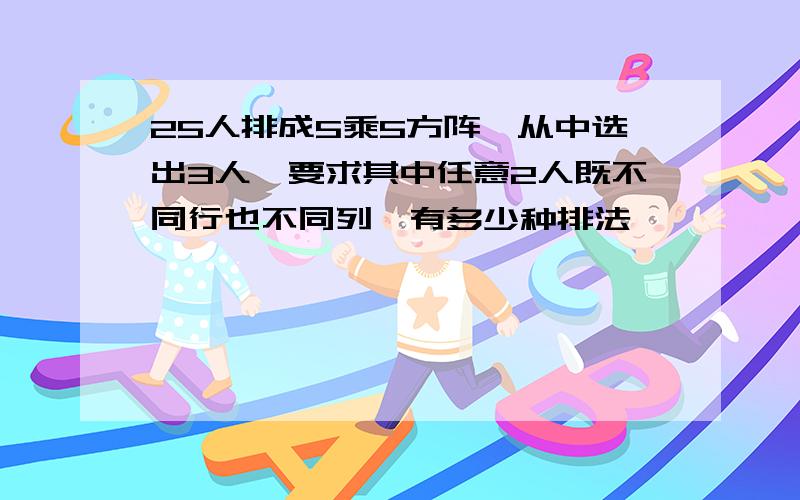 25人排成5乘5方阵,从中选出3人,要求其中任意2人既不同行也不同列,有多少种排法