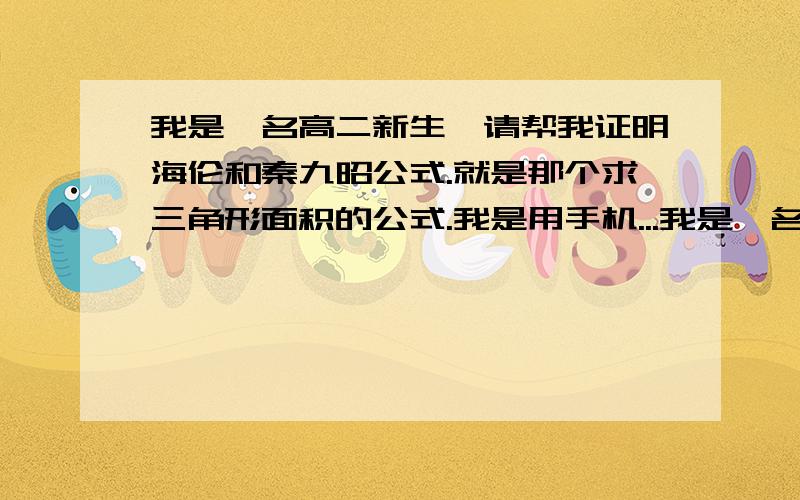 我是一名高二新生,请帮我证明海伦和秦九昭公式.就是那个求三角形面积的公式.我是用手机...我是一名高二新生,请帮我证明海伦和秦九昭公式.就是那个求三角形面积的公式.我是用手机发的.