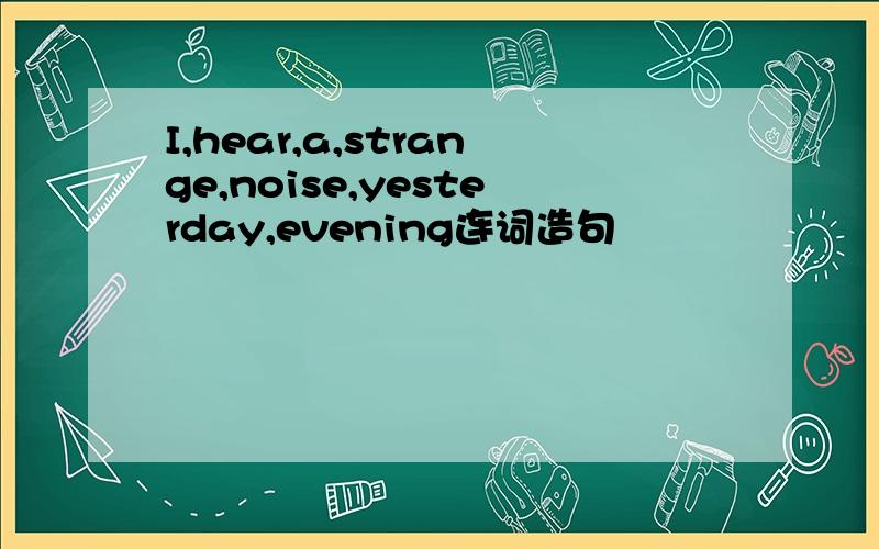 I,hear,a,strange,noise,yesterday,evening连词造句