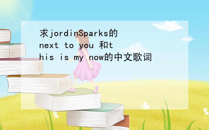 求jordinSparks的next to you 和this is my now的中文歌词