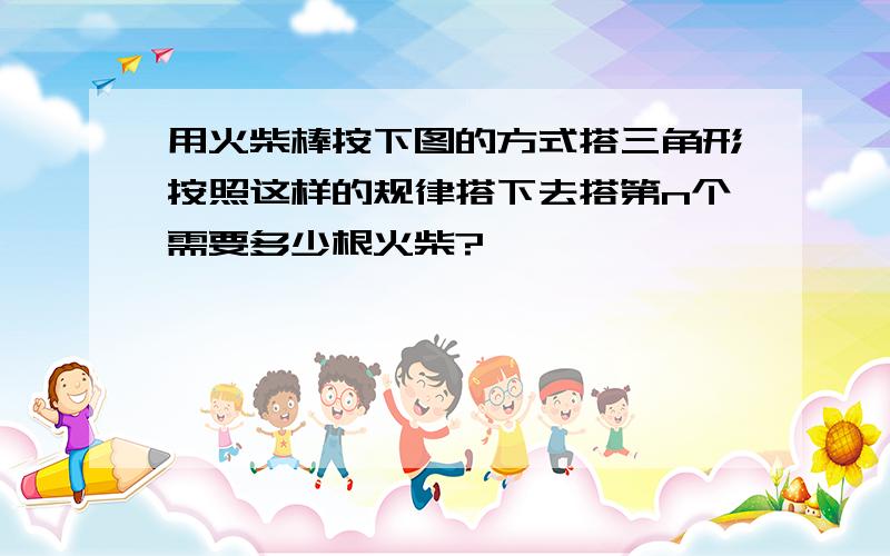 用火柴棒按下图的方式搭三角形按照这样的规律搭下去搭第n个需要多少根火柴?