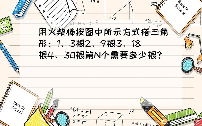 用火柴棒按图中所示方式搭三角形：1、3根2、9根3、18根4、30根第N个需要多少根?