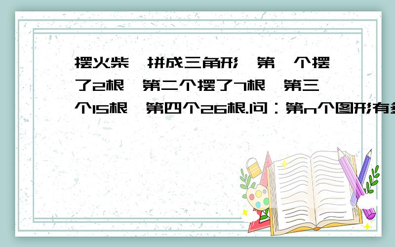 摆火柴,拼成三角形,第一个摆了2根,第二个摆了7根,第三个15根,第四个26根.问：第n个图形有多少根?