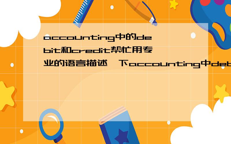 accounting中的debit和credit帮忙用专业的语言描述一下accounting中debit和credit的含义,以及区分assets,equity,capital三个词.会计学