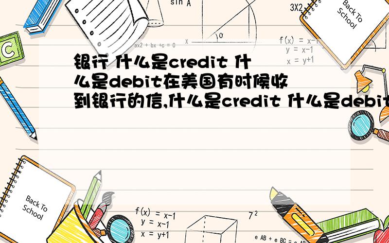 银行 什么是credit 什么是debit在美国有时候收到银行的信,什么是credit 什么是debit,就简单的讲讲吧.