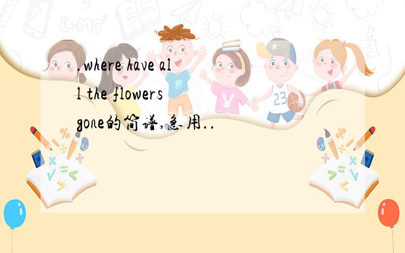 .where have all the flowers gone的简谱,急用..