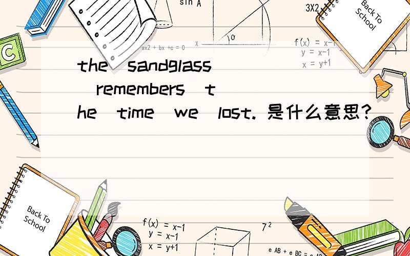 the  sandglass  remembers  the  time  we  lost. 是什么意思?