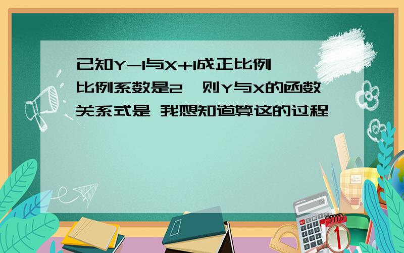 已知Y-1与X+1成正比例,比例系数是2,则Y与X的函数关系式是 我想知道算这的过程