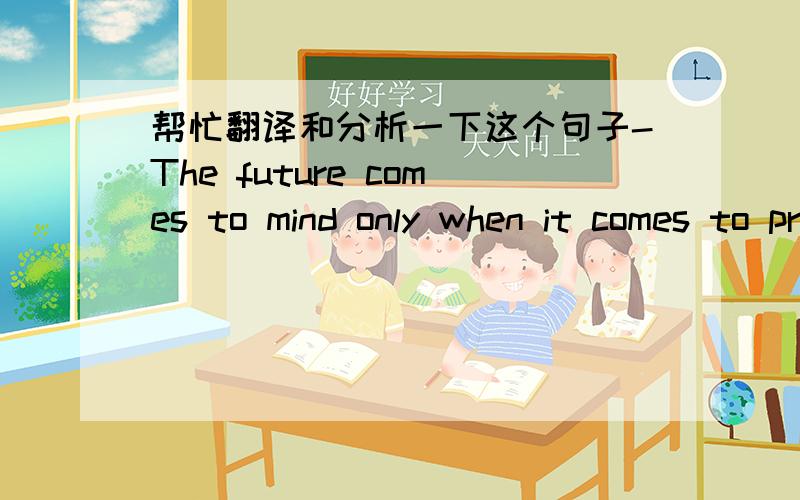 帮忙翻译和分析一下这个句子-The future comes to mind only when it comes to present.