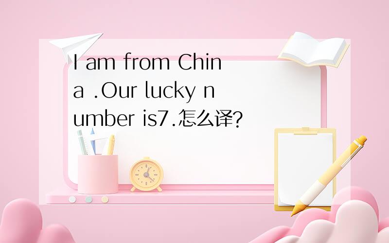 I am from China .Our lucky number is7.怎么译?