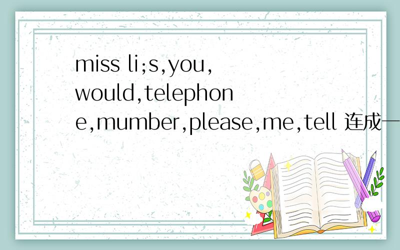 miss li;s,you,would,telephone,mumber,please,me,tell 连成一句是?