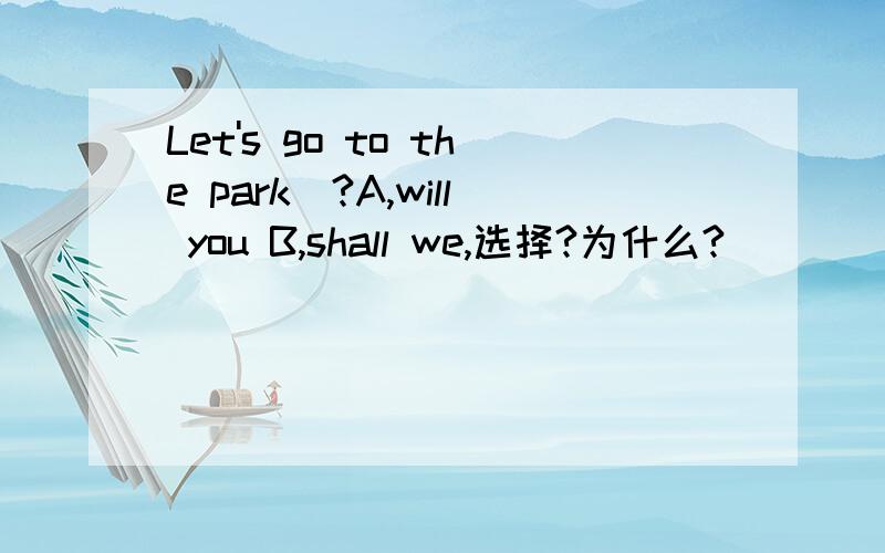 Let's go to the park_?A,will you B,shall we,选择?为什么?