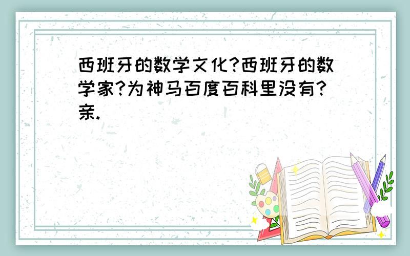 西班牙的数学文化?西班牙的数学家?为神马百度百科里没有?亲.