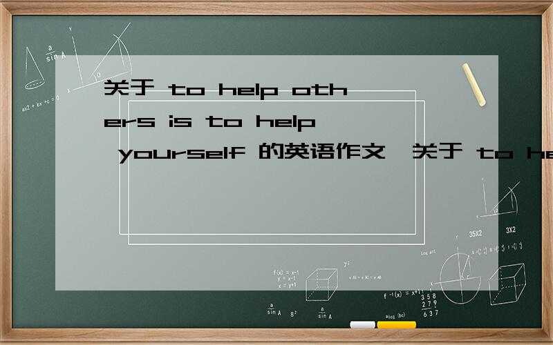 关于 to help others is to help yourself 的英语作文,关于 to help others is to help yourself 的英语作文,