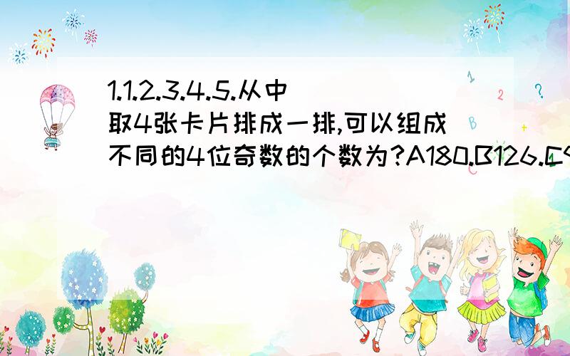 1.1.2.3.4.5.从中取4张卡片排成一排,可以组成不同的4位奇数的个数为?A180.B126.C93.D60