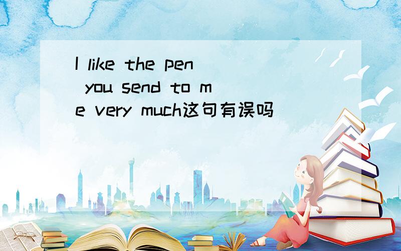 I like the pen you send to me very much这句有误吗