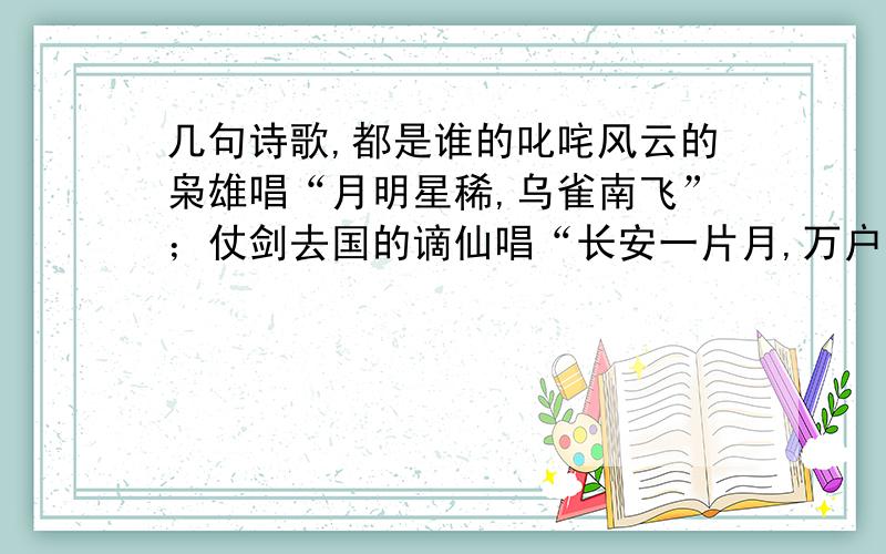 几句诗歌,都是谁的叱咤风云的枭雄唱“月明星稀,乌雀南飞”；仗剑去国的谪仙唱“长安一片月,万户捣衣声”；悲天惊人的诗圣唱“露从今夜白,月是故乡明”；雄才大略的智者唱“春色恼人