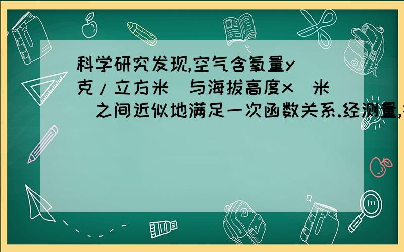 科学研究发现,空气含氧量y(克/立方米)与海拔高度x(米)之间近似地满足一次函数关系.经测量,在海拔高度为0米的地方,空气含氧量约为299克/立方米;在海拔高度为2000米的地方,空气氧量约为235克