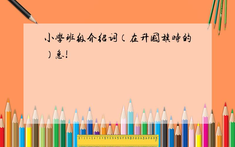 小学班级介绍词（在升国旗时的）急!