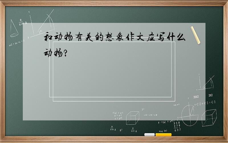 和动物有关的想象作文应写什么动物?