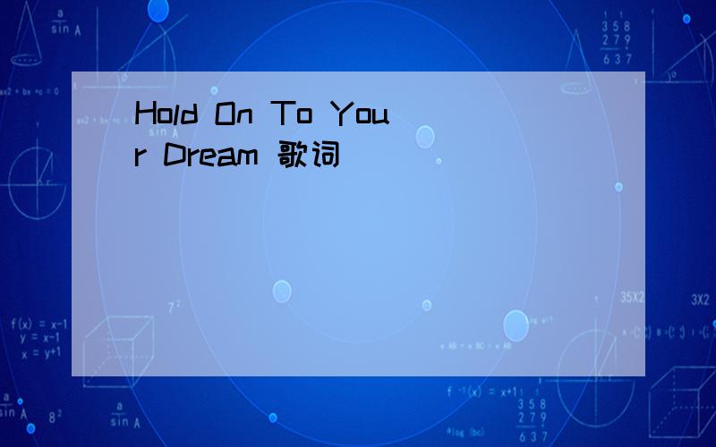 Hold On To Your Dream 歌词