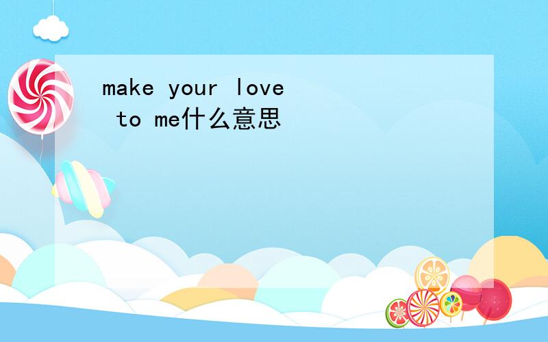make your love to me什么意思