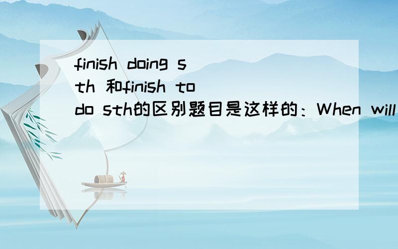 finish doing sth 和finish to do sth的区别题目是这样的：When will you finish( )your homework?Don't always urge me!You made me( )another mistakeA.to do;makeB.doing;to makeC.doing;makeD.todo;to make