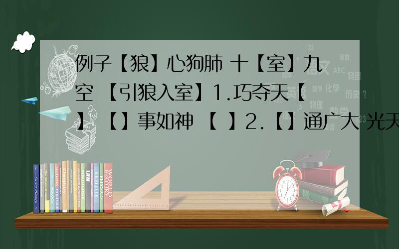 例子【狼】心狗肺 十【室】九空 【引狼入室】1.巧夺天【】 【】事如神 【 】2.【】通广大 光天【】日 【 】3.【】接不暇 【】面兽心 【 】