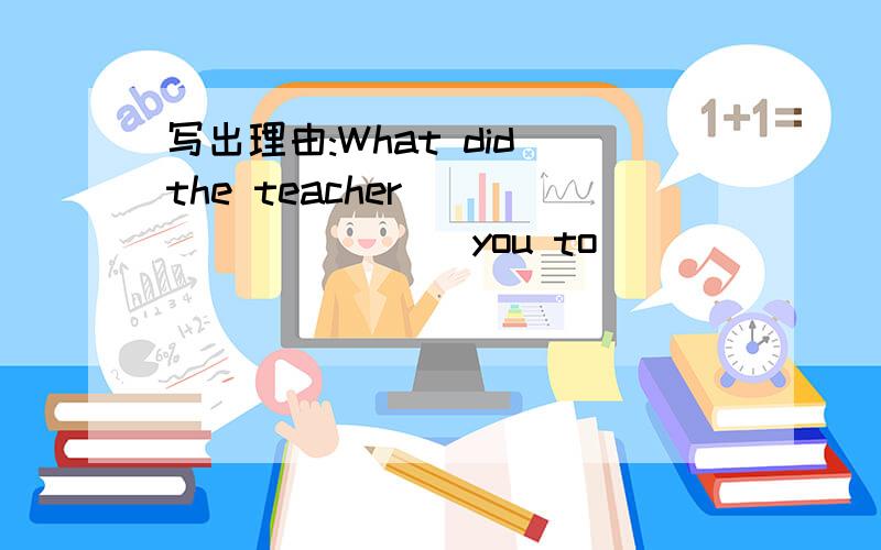 写出理由:What did the teacher _________ you to _________ at the meeting?A.tell,say B.ask,talk C.ask,speak D.tell,speak2.This morning the milk truck _______,so I drank some coffee instead.A.hasn’t come B.hadn’t come C.won’t come D.didn’t c