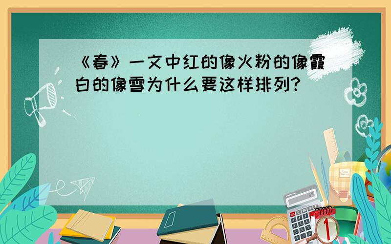 《春》一文中红的像火粉的像霞白的像雪为什么要这样排列?