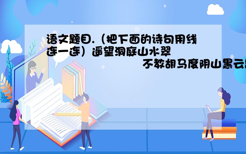 语文题目.（把下面的诗句用线连一连）遥望洞庭山水翠                             不教胡马度阴山黑云翻墨未遮山                             树头花落未成阴但使龙城飞将在                             身世