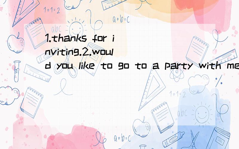 1.thanks for inviting.2.would you like to go to a party with me.以上句子语法有问题吗?有请指出都是我自己写的