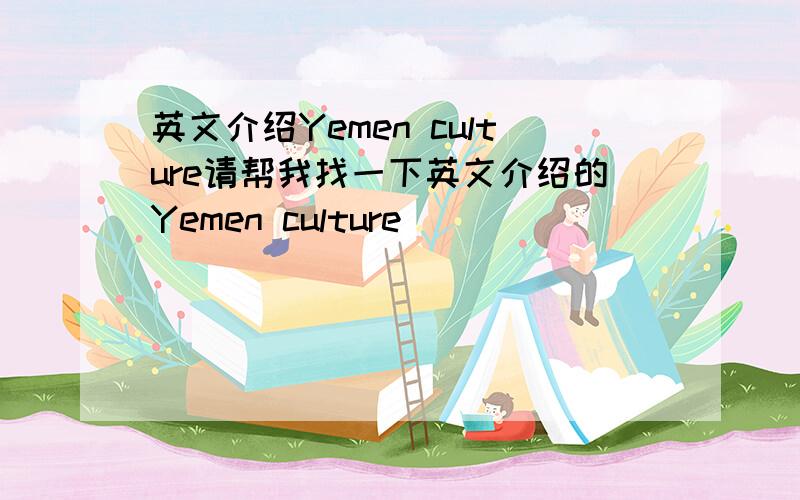 英文介绍Yemen culture请帮我找一下英文介绍的Yemen culture