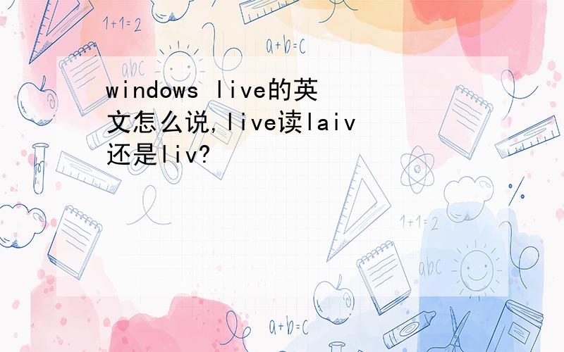 windows live的英文怎么说,live读laiv还是liv?