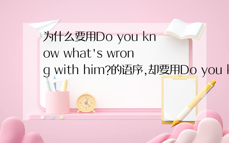 为什么要用Do you know what's wrong with him?的语序,却要用Do you know what the answer is?的语序