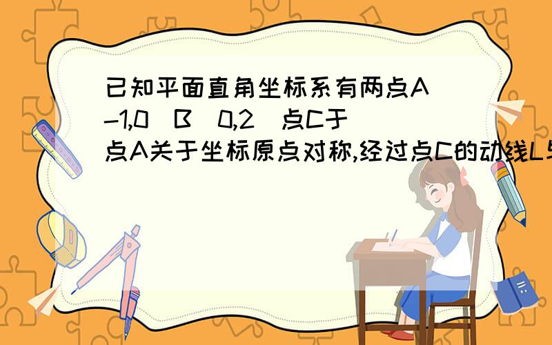 已知平面直角坐标系有两点A(-1,0)B(0,2)点C于点A关于坐标原点对称,经过点C的动线L与y轴交与D,于直线AB交E且点E在第三象限.求AB解析式.②若直线l于y轴夹角为45°,求△BCE面积.③若l⊥BC,试求E点坐